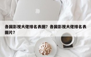 各国影视大佬排名表图？各国影视大佬排名表图片？