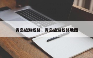 青岛旅游线路，青岛旅游线路地图