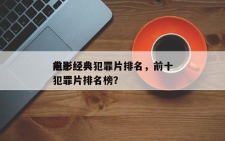 前十
电影经典犯罪片排名，前十
电影经典犯罪片排名榜？