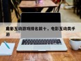 前十
电影互动游戏排名前十，电影互动类手游