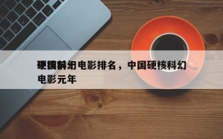 中国前十
硬核科幻电影排名，中国硬核科幻电影元年