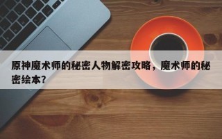 原神魔术师的秘密人物解密攻略，魔术师的秘密绘本？