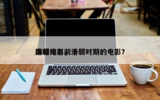 清朝电影前十
巅峰排名，清朝时期的电影？