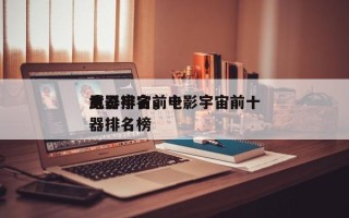 电影宇宙前十
武器排名，电影宇宙前十
武器排名榜