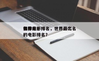 如今
世界前十
名牌电影排名，世界最出名的电影排名？