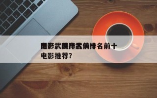 国产武侠排名前十
电影，国产武侠排名前十
电影推荐？