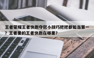 王者荣耀王者快跑夺冠小技巧把把都能当第一？王者里的王者快跑在哪里？