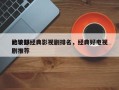 比较好
的十部经典影视剧排名，经典好电视剧推荐