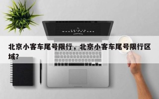 北京小客车尾号限行，北京小客车尾号限行区域？