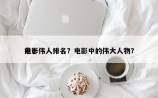 前十
电影伟人排名？电影中的伟大人物？
