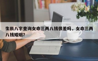 生辰八字查询女命三两八钱很差吗，女命三两八钱婚姻？