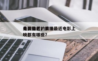 美国最近的前十
电影排名，美国最近电影上映都有哪些？
