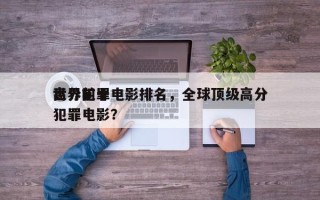 世界前十
高分犯罪电影排名，全球顶级高分犯罪电影？