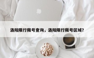 洛阳限行限号查询，洛阳限行限号区域？