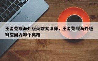 王者荣耀海外版英雄大法师，王者荣耀海外版对应国内哪个英雄