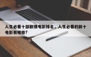 人生必看十部剧情电影排名，人生必看的前十
电影有哪些?
