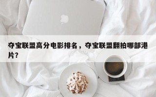 夺宝联盟高分电影排名，夺宝联盟翻拍哪部港片？