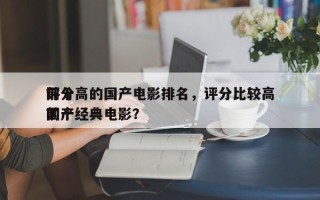 前十
评分高的国产电影排名，评分比较高
前十
国产经典电影？