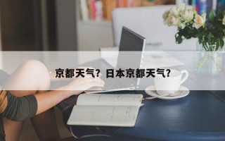京都天气？日本京都天气？