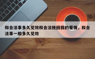 和合法事多久见效和合法挽回我的爱情，和合法事一般多久见效
