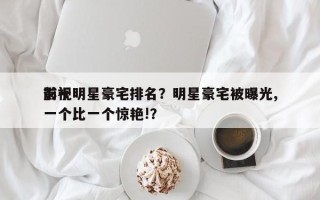 前十
影视明星豪宅排名？明星豪宅被曝光,一个比一个惊艳!？