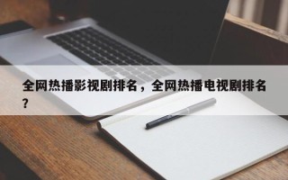 全网热播影视剧排名，全网热播电视剧排名
？