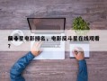 前十
反斗星电影排名，电影反斗星在线观看？