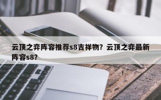 云顶之弈阵容推荐s8吉祥物？云顶之弈最新阵容s8？