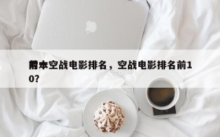 前十
亏本空战电影排名，空战电影排名前10？
