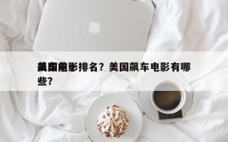 美国前十
飙车电影排名？美国飙车电影有哪些？