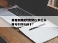 豆瓣分数比较好
的电影排名？豆瓣分数比较好
的电影排名前十？