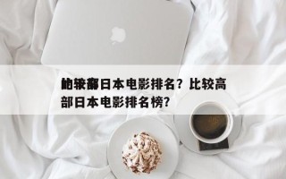 比较高
的十部日本电影排名？比较高
的十部日本电影排名榜？