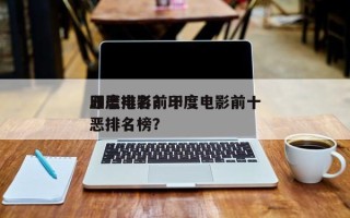 印度电影前十
丑恶排名？印度电影前十
丑恶排名榜？