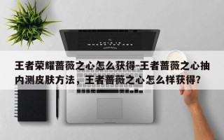 王者荣耀蔷薇之心怎么获得-王者蔷薇之心抽内测皮肤方法，王者蔷薇之心怎么样获得？