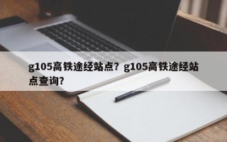 g105高铁途经站点？g105高铁途经站点查询？