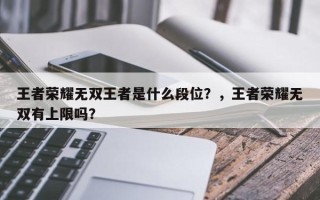 王者荣耀无双王者是什么段位？，王者荣耀无双有上限吗？