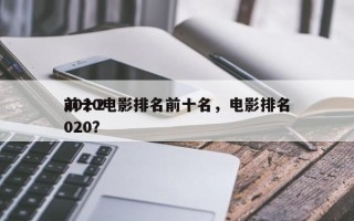 2020电影排名前十名，电影排名
前十2020？