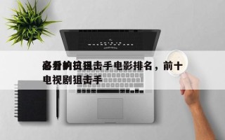 高分抗日狙击手电影排名，前十
必看的抗日电视剧狙击手