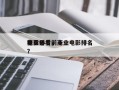 商业必看前十
电影排名，商业电影排名
榜？