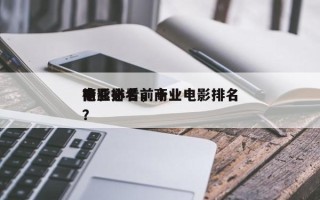 商业必看前十
电影排名，商业电影排名
榜？