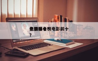 电影前十
色情排名？电影前十
色情排名榜？