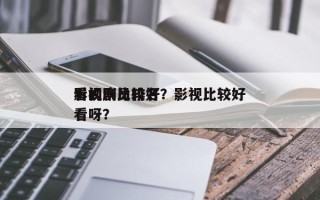 影视剧比较好
看的演员排名？影视比较好
看呀？