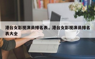 港台女影视演员排名表，港台女影视演员排名表大全