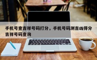 手机号查吉祥号码打分，手机号码测吉凶得分吉祥号码查询