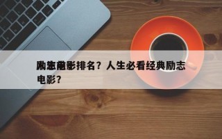 人生前十
励志电影排名？人生必看经典励志电影？