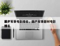 前十
国产军事电影排名，国产军事题材电影排名
榜