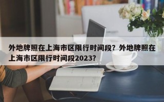 外地牌照在上海市区限行时间段？外地牌照在上海市区限行时间段2023？