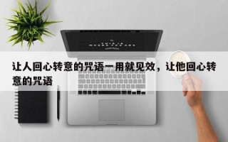 让人回心转意的咒语一用就见效，让他回心转意的咒语