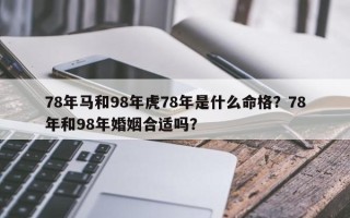 78年马和98年虎78年是什么命格？78年和98年婚姻合适吗？