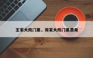 王家大院门票，周家大院门票费用
